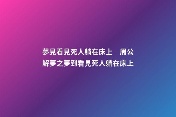 夢見看見死人躺在床上　周公解夢之夢到看見死人躺在床上